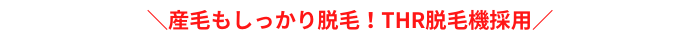 産毛もしっかり脱毛！THR脱毛機採用博多